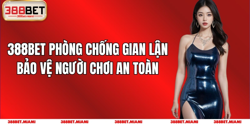 388BET Phòng Chống Gian Lận: Bảo Vệ Người Chơi An Toàn