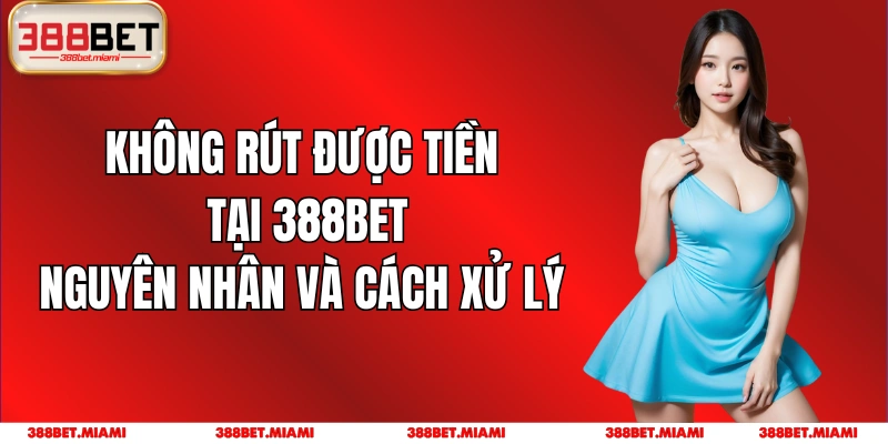 Không Rút Được Tiền Tại 388BET: Nguyên Nhân Và Cách Xử Lý